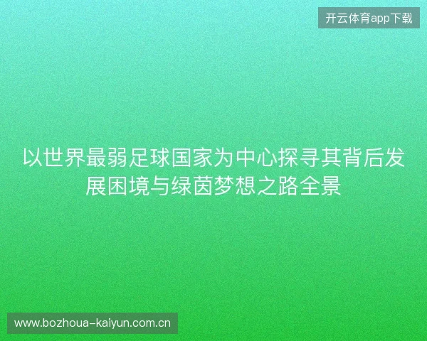 以世界最弱足球国家为中心探寻其背后发展困境与绿茵梦想之路全景